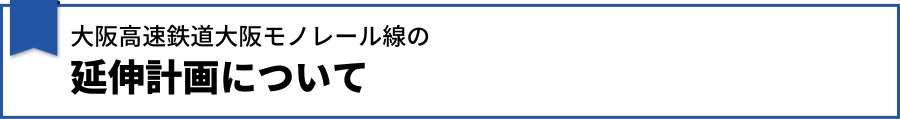 大阪高速鉄道大阪モノレール線の延伸計画について