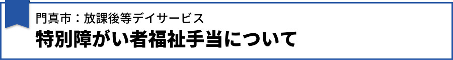 【門真市の放課後デイサービス：特別障がい者福祉手当について】