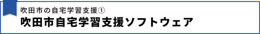 【吹田市の自宅学習支援① 吹田市自宅学習支援ソフトウェア】