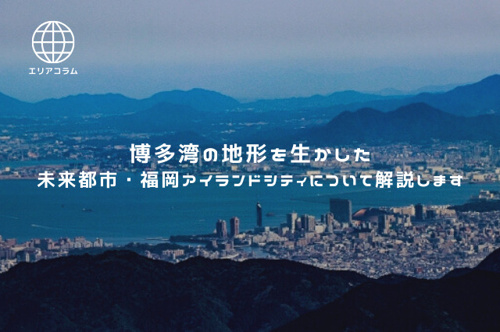 博多湾の地形を生かした未来都市・福岡アイランドシティについて解説します