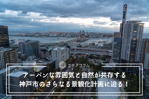 アーバンな雰囲気と自然が共存する神戸市のさらなる景観化計画に迫る！