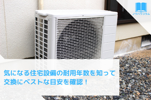 気になる住宅設備の耐用年数を知って交換にベストな目安を確認！