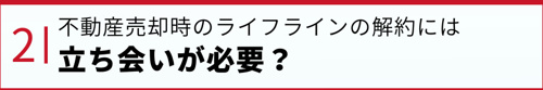 不動産売却時のライフラインの解約には立ち会いが必要？