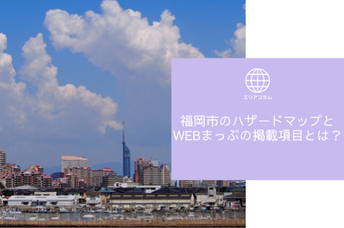 福岡市のハザードマップとWebまっぷの掲載項目とは？ 