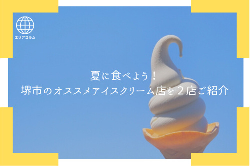 夏に食べよう！堺市のオススメアイスクリーム店を２店ご紹介