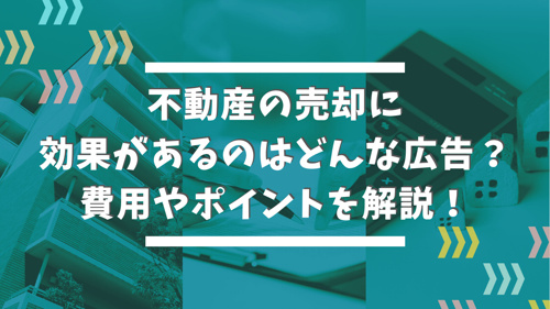 不動産の売却に効果があるのはどんな広告？費用やポイントを解説！
