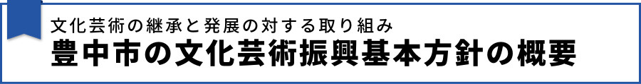 文化芸術の継承と発展の対する取り組み 豊中市の文化芸術振興基本方針の概要