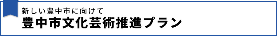 新しい豊中市に向けて 豊中市文化芸術推進プラン
