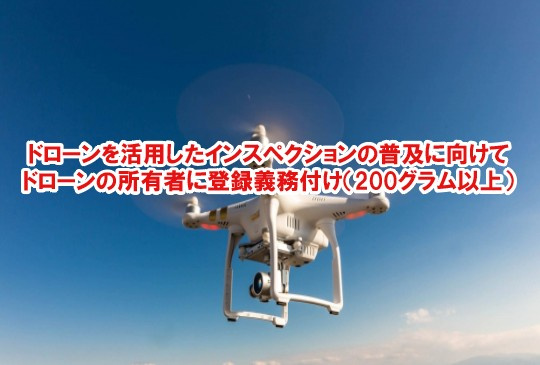 ドローン（小型無人機）を活用したインスペクションの普及に向けて　ドローンの所有者に登録義務付け（200グラム以上）の画像