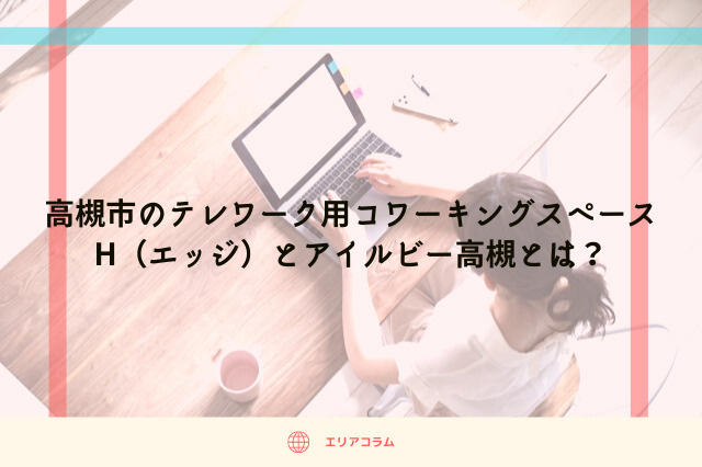 高槻市のテレワーク用コワーキングスペースH（エッジ）とアイルビー高槻とは？