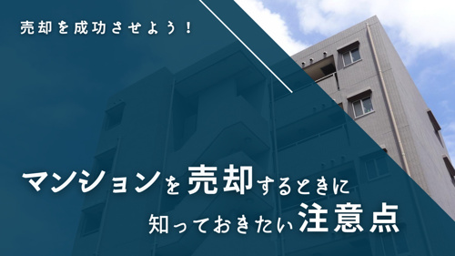 売却を成功させよう！マンションを売却するときに知っておきたい注意点