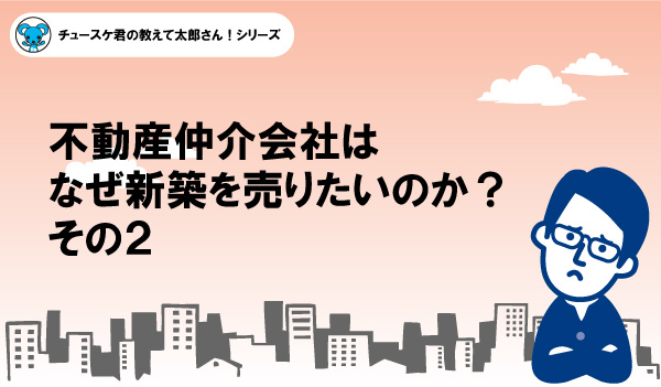 不動産仲介会社はなぜ新築を売りたいのか？その2の画像