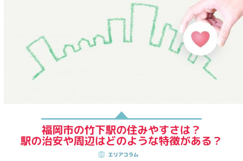 福岡市の竹下駅の住みやすさは？駅の治安や周辺はどのような特徴がある？