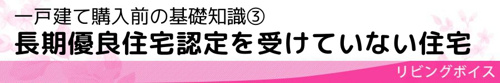 一戸建て購入前の基礎知識③長期優良住宅認定を受けていない住宅