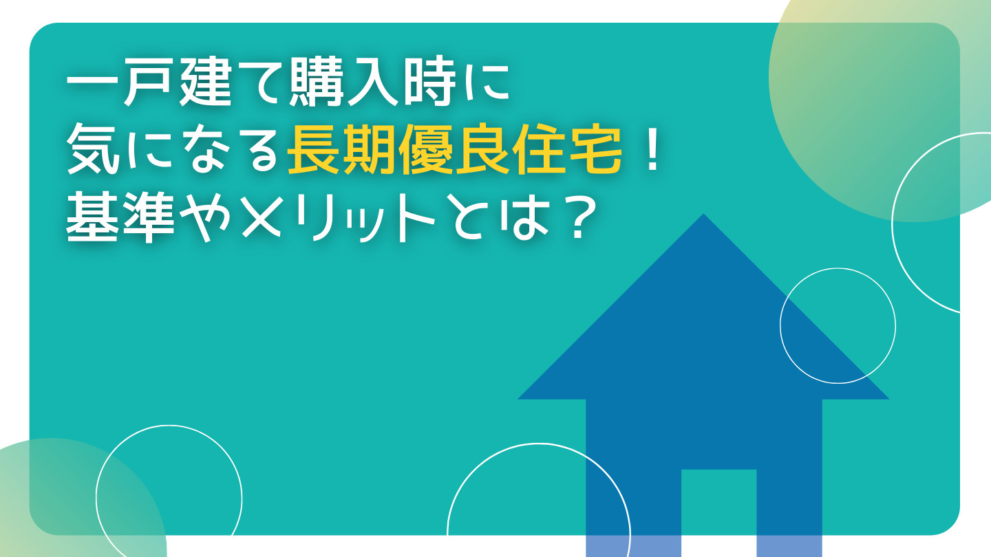 一戸建て購入時に気になる「長期優良住宅」！認定基準や認定を受けるメリットとは？の画像