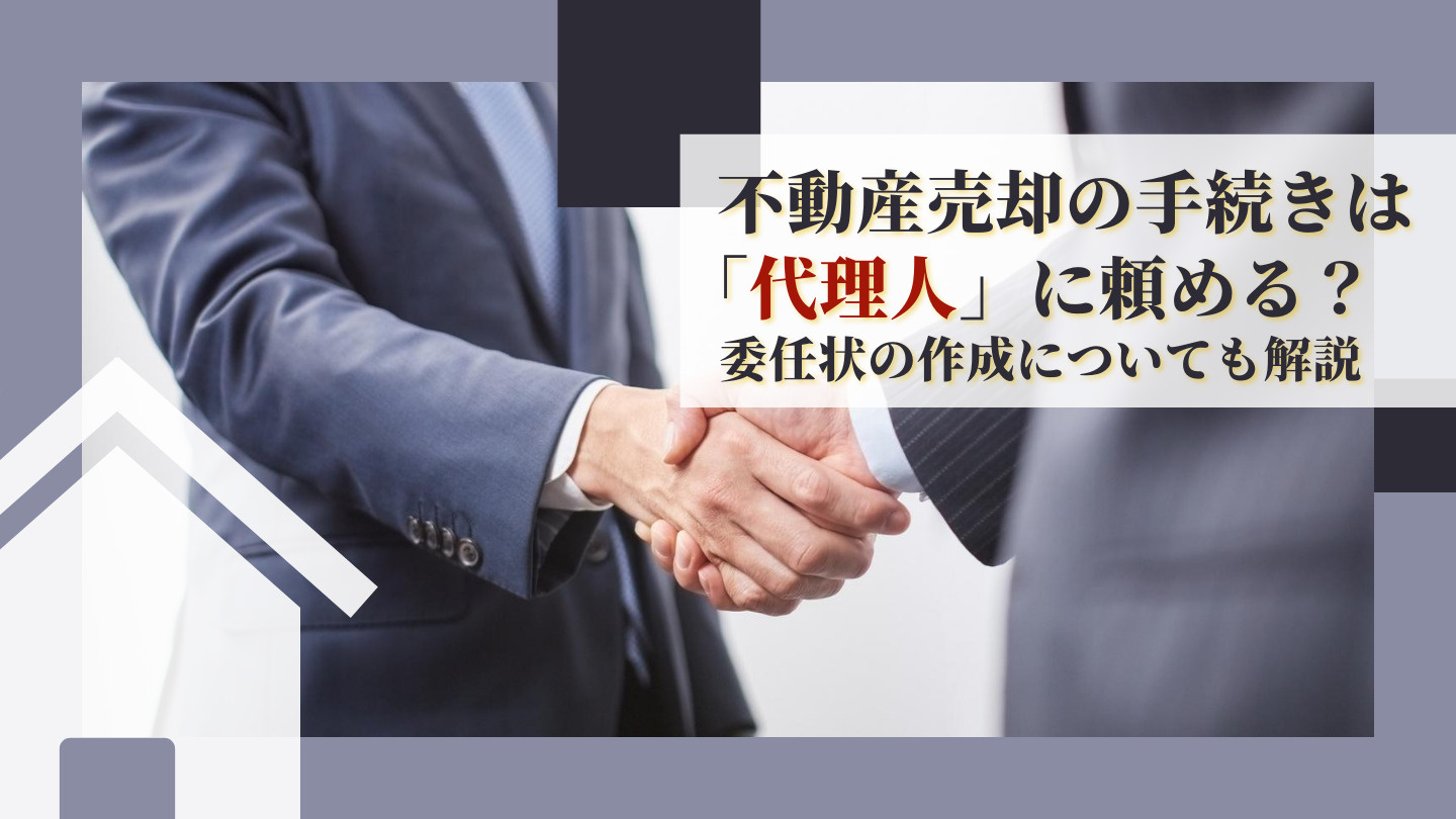 不動産売却の手続きは「代理人」に頼める？委任状の作成についても解説