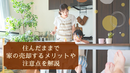 住んだままで家の売却するメリットや注意点を解説