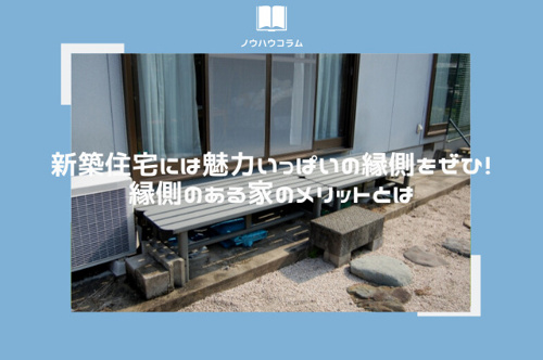 新築住宅には魅力いっぱいの縁側をぜひ！縁側のある家のメリットとは