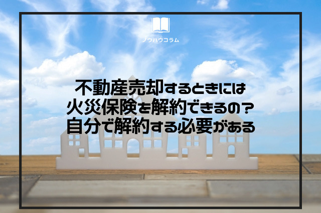 不動産売却するときには火災保険を解約できるの？自分で解約する必要があるの画像