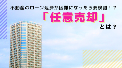 不動産のローン返済が困難になったら要検討！？「任意売却」とは？
