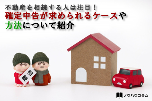 不動産を相続する人は注目！確定申告が求められるケースや方法について紹介