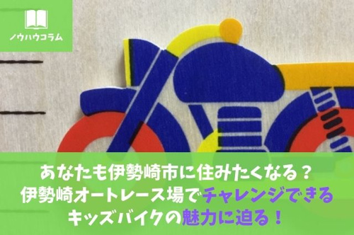 あなたも伊勢崎市に住みたくなる？伊勢崎オートレース場でチャレンジできるキッズバイクの魅力に迫る！