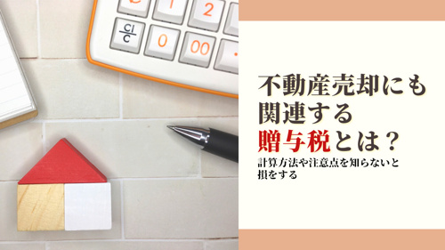 不動産売却にも関連する贈与税とは？計算方法や注意点を知らないと損をする