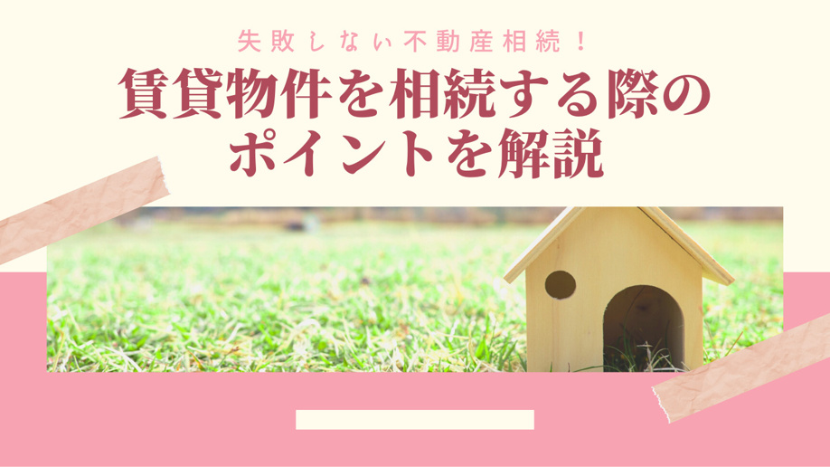失敗しない不動産相続！ 賃貸物件を相続する際のポイントを解説