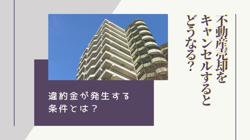 不動産売却をキャンセルするとどうなる？違約金が発生する条件とは？
