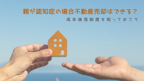 親が認知症の場合不動産売却はできる？成年後見制度を知っておこう