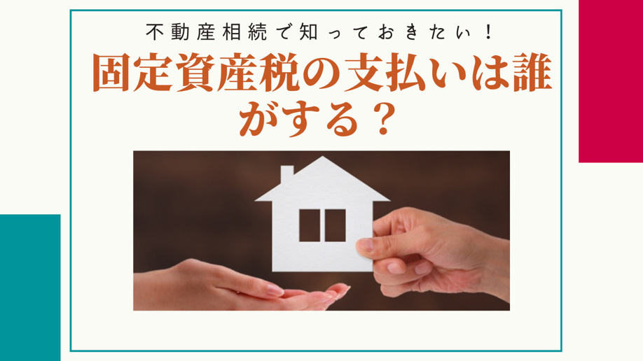 不動産相続で知っておきたい！固定資産税の支払いは誰がする？