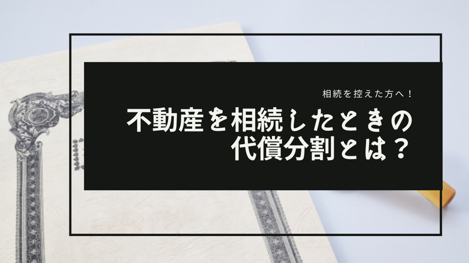 相続を控えた方へ！不動産を相続したときの代償分割とは？