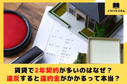 賃貸物件で2年契約が多いのはなぜ？違反すると違約金がかかるって本当？