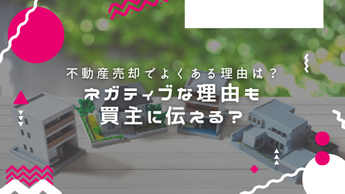 不動産売却でよくある理由は？ネガティブな理由も買主に伝える？