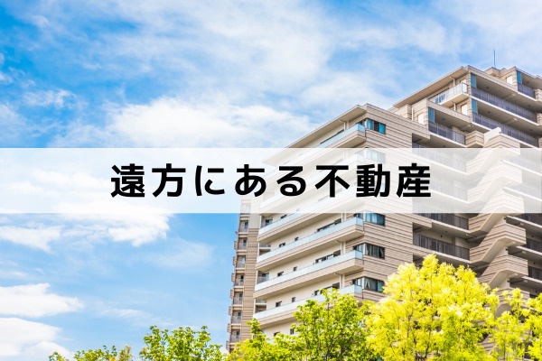 遠方にある不動産を売却する方法