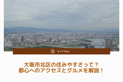 大阪市北区の住みやすさって？都心へのアクセスとグルメを解説！