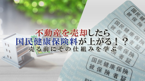 不動産を売却したら国民健康保険料が上がる！？売る前にその仕組みを学ぶ
