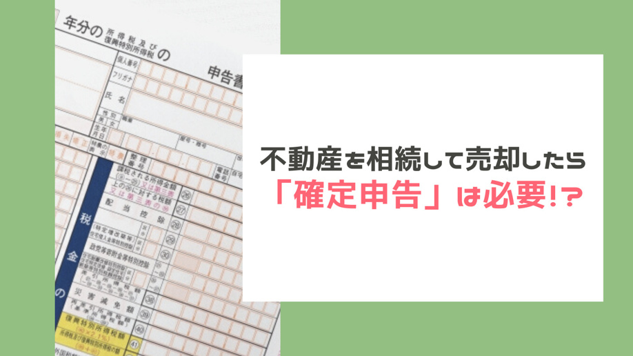 不動産を相続して売却したら「確定申告」は必要！？