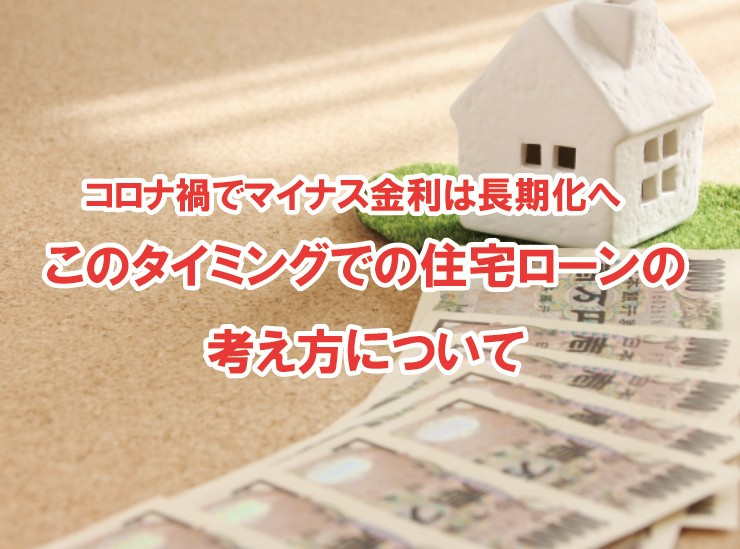コロナ禍でマイナス金利は長期化へ　このタイミングでの住宅ローンの考え方についての画像