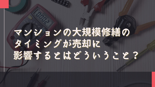 マンションの大規模修繕のタイミングが売却に影響するとはどういうこと？