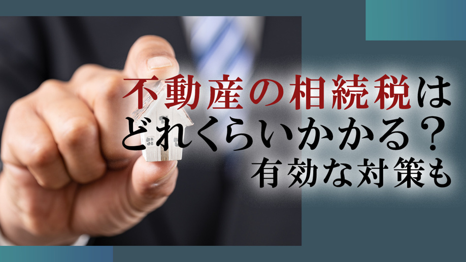 不動産の相続税はどれくらいかかる？有効な対策も