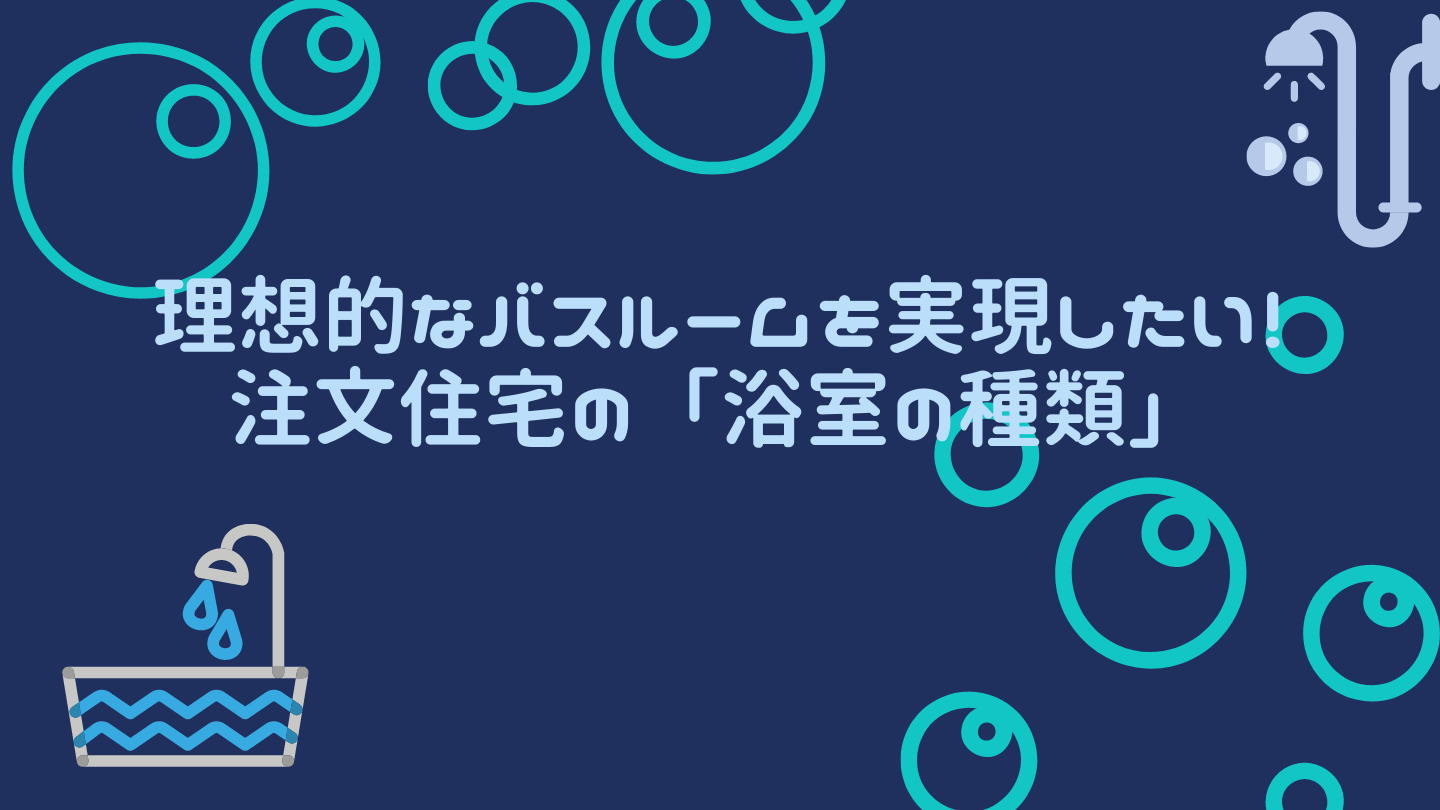 理想的なバスルームを実現したい！注文住宅の「浴室の種類」の画像