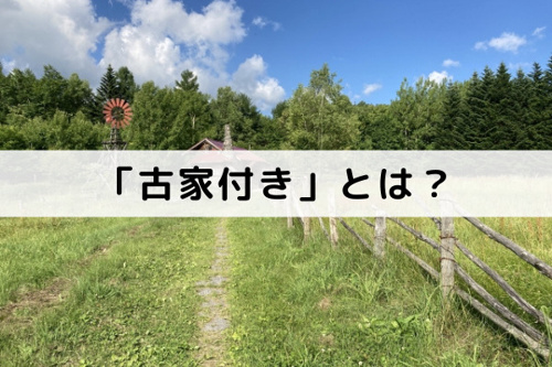 不動産売却で時々見かける「古家付き」とはどういう物件？