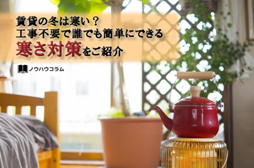 賃貸の冬は寒い？工事不要で誰でも簡単にできる寒さ対策をご紹介