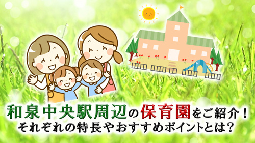 和泉中央駅周辺の保育園をご紹介！それぞれの特長やおすすめポイントとは？