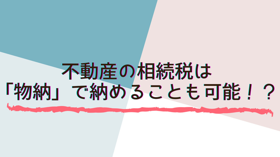 不動産の相続税は「物納」で納めることも可能！？