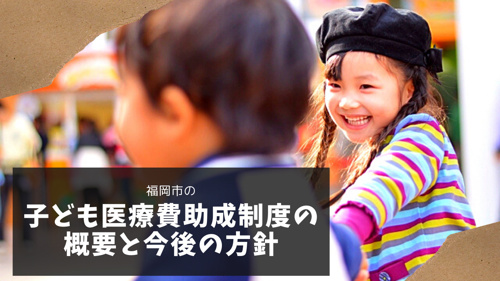 福岡市の子ども医療費助成制度の概要と今後の方針