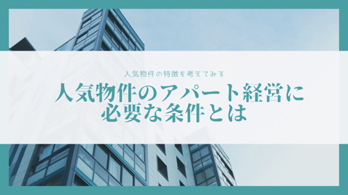 人気物件の特徴を考えてみる 人気物件のアパート経営に必要な条件とは