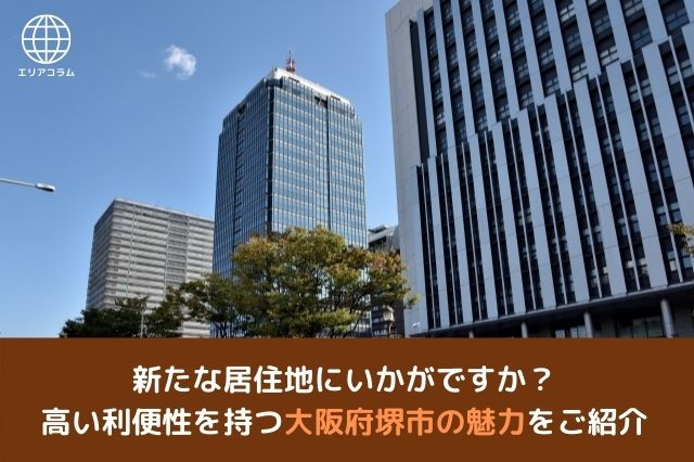 新たな居住地にいかがですか？高い利便性を持つ大阪府堺市の魅力をご紹介