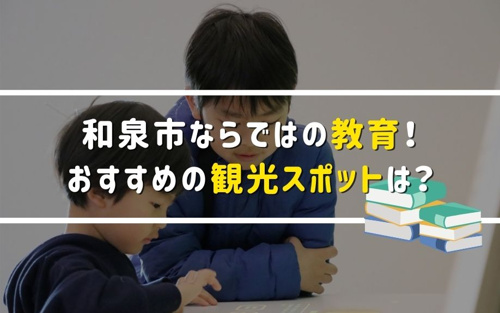 和泉市ならではの教育！おすすめの観光スポットは？